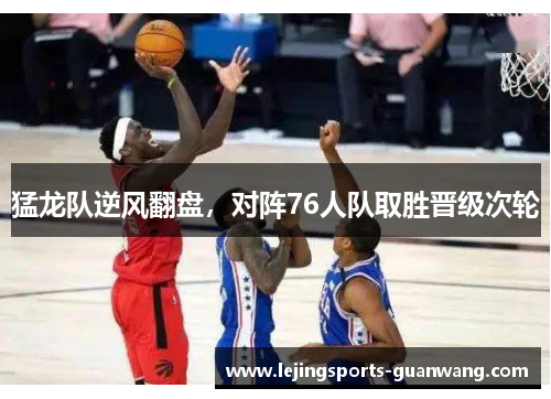 猛龙队逆风翻盘，对阵76人队取胜晋级次轮
