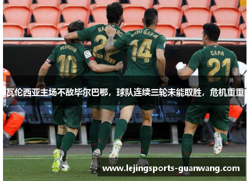 瓦伦西亚主场不敌毕尔巴鄂，球队连续三轮未能取胜，危机重重