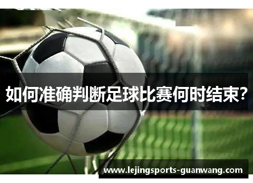 如何准确判断足球比赛何时结束？
