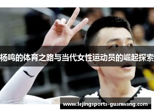 杨鸣的体育之路与当代女性运动员的崛起探索