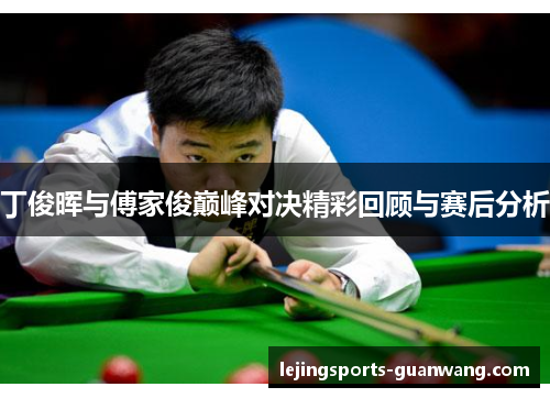 丁俊晖与傅家俊巅峰对决精彩回顾与赛后分析