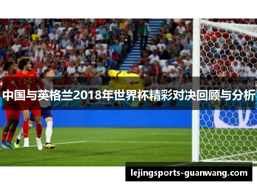中国与英格兰2018年世界杯精彩对决回顾与分析