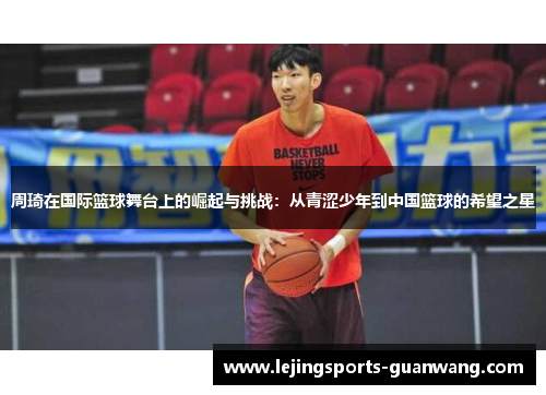 周琦在国际篮球舞台上的崛起与挑战：从青涩少年到中国篮球的希望之星