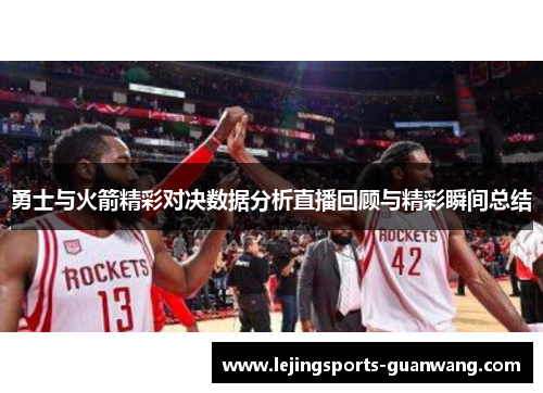 勇士与火箭精彩对决数据分析直播回顾与精彩瞬间总结
