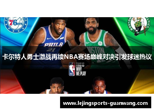 卡尔特人勇士激战再续NBA赛场巅峰对决引发球迷热议