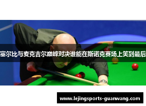 塞尔比与麦克吉尔巅峰对决谁能在斯诺克赛场上笑到最后