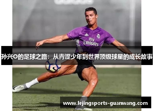 孙兴O的足球之路：从青涩少年到世界顶级球星的成长故事